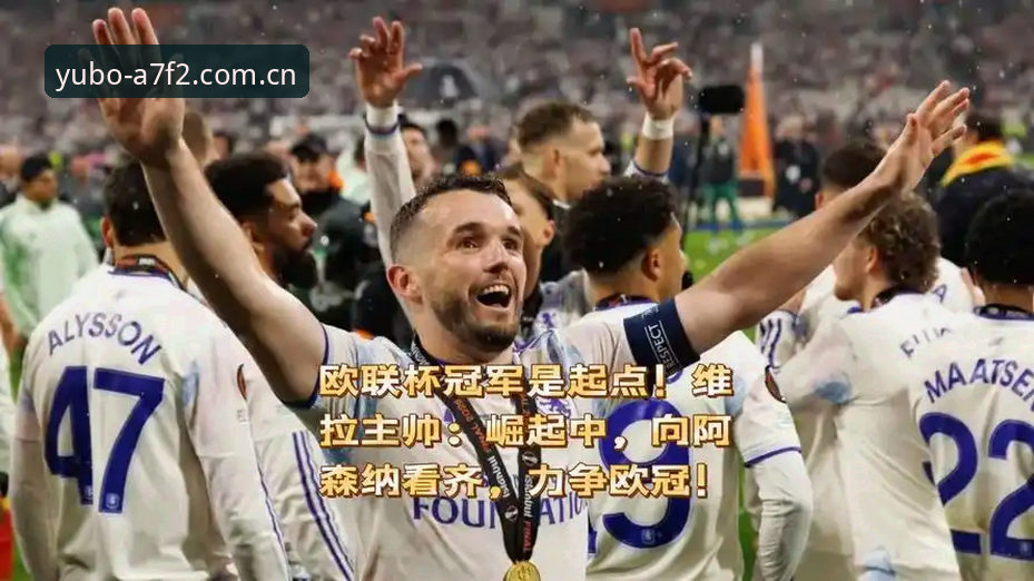 揭秘维拉30年冠军荒终结的背后：欧联杯夺冠与宇博体育的深度观察